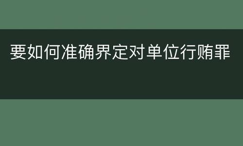 要如何准确界定对单位行贿罪