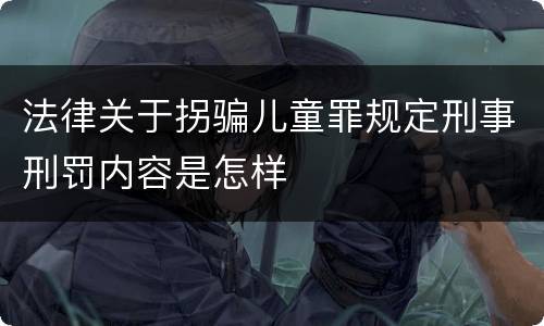 法律关于拐骗儿童罪规定刑事刑罚内容是怎样