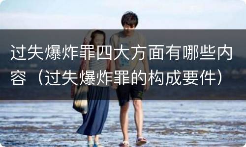 过失爆炸罪四大方面有哪些内容（过失爆炸罪的构成要件）