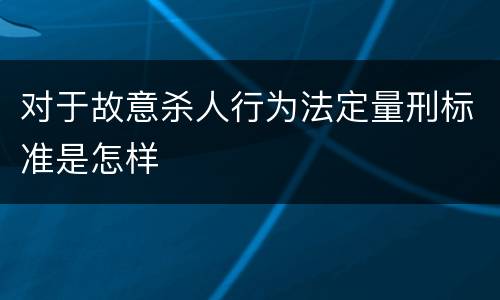 对于故意杀人行为法定量刑标准是怎样