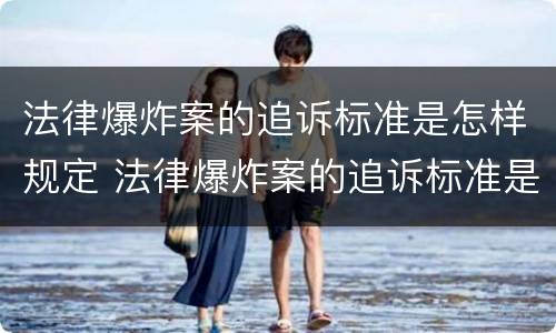 法律爆炸案的追诉标准是怎样规定 法律爆炸案的追诉标准是怎样规定出来的