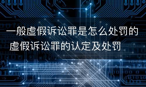 一般虚假诉讼罪是怎么处罚的 虚假诉讼罪的认定及处罚