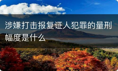 涉嫌打击报复证人犯罪的量刑幅度是什么