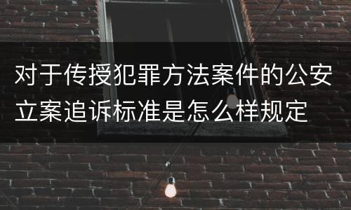 对于传授犯罪方法案件的公安立案追诉标准是怎么样规定