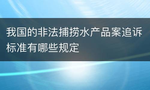 我国的非法捕捞水产品案追诉标准有哪些规定