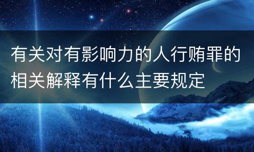有关对有影响力的人行贿罪的相关解释有什么主要规定