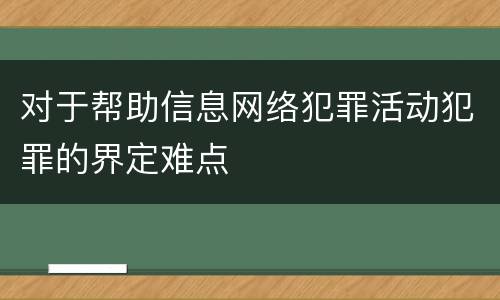 对于帮助信息网络犯罪活动犯罪的界定难点