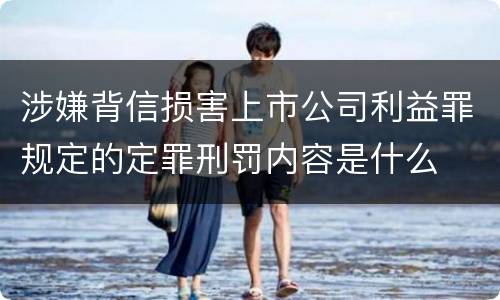 涉嫌背信损害上市公司利益罪规定的定罪刑罚内容是什么