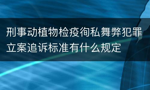 刑事动植物检疫徇私舞弊犯罪立案追诉标准有什么规定