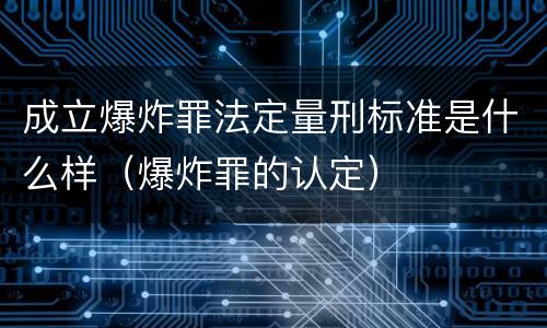 成立爆炸罪法定量刑标准是什么样（爆炸罪的认定）