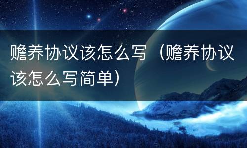 赡养协议该怎么写（赡养协议该怎么写简单）