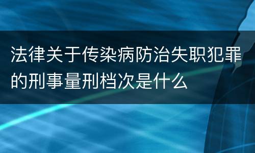 法律关于传染病防治失职犯罪的刑事量刑档次是什么