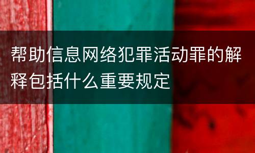 帮助信息网络犯罪活动罪的解释包括什么重要规定