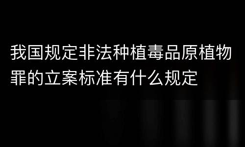 我国规定非法种植毒品原植物罪的立案标准有什么规定