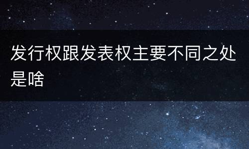 发行权跟发表权主要不同之处是啥