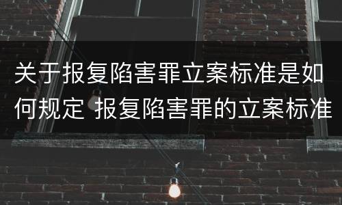 关于报复陷害罪立案标准是如何规定 报复陷害罪的立案标准