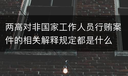 两高对非国家工作人员行贿案件的相关解释规定都是什么