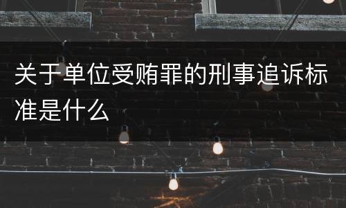 关于单位受贿罪的刑事追诉标准是什么