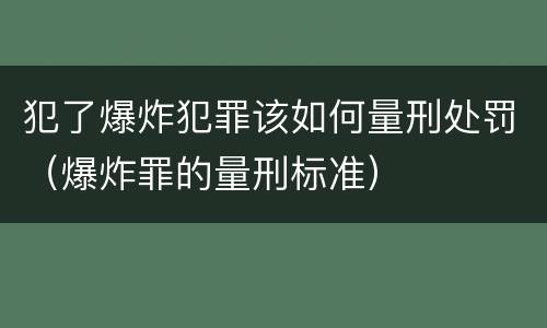 犯了爆炸犯罪该如何量刑处罚（爆炸罪的量刑标准）