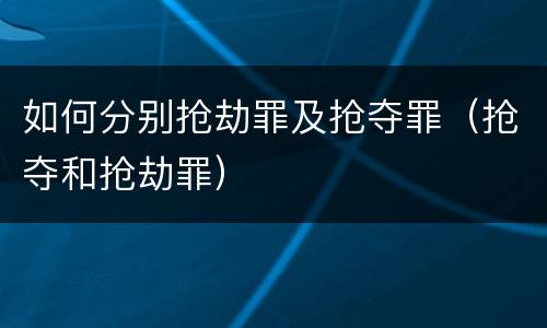 如何分别抢劫罪及抢夺罪（抢夺和抢劫罪）