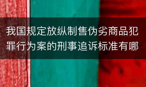 我国规定放纵制售伪劣商品犯罪行为案的刑事追诉标准有哪些