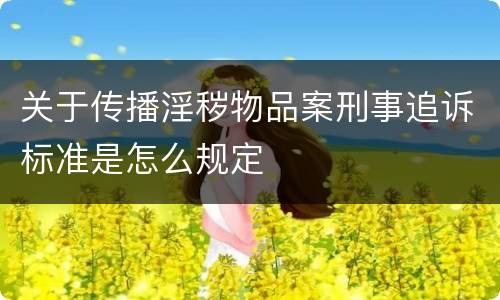 关于传播淫秽物品案刑事追诉标准是怎么规定