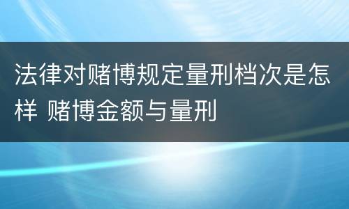 法律对赌博规定量刑档次是怎样 赌博金额与量刑