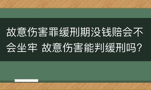 故意伤害罪缓刑期没钱赔会不会坐牢 故意伤害能判缓刑吗?
