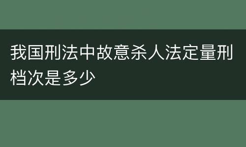 我国刑法中故意杀人法定量刑档次是多少