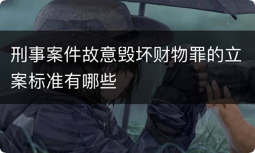 刑事案件故意毁坏财物罪的立案标准有哪些