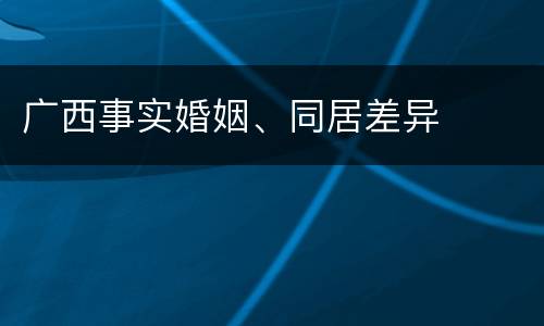 广西事实婚姻、同居差异