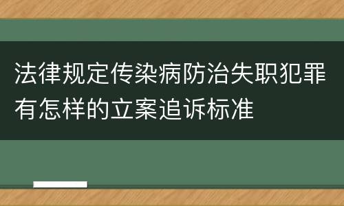 法律规定传染病防治失职犯罪有怎样的立案追诉标准