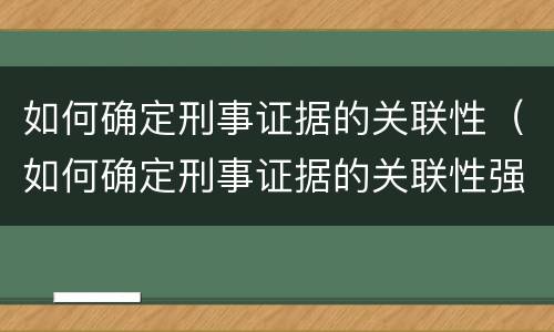 如何确定刑事证据的关联性（如何确定刑事证据的关联性强弱）