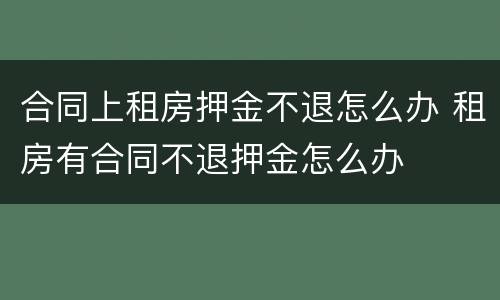合同上租房押金不退怎么办 租房有合同不退押金怎么办