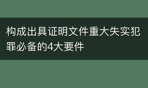构成出具证明文件重大失实犯罪必备的4大要件