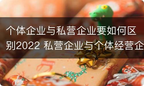 个体企业与私营企业要如何区别2022 私营企业与个体经营企业的区别