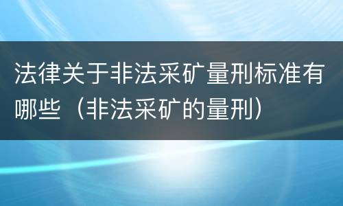 法律关于非法采矿量刑标准有哪些（非法采矿的量刑）
