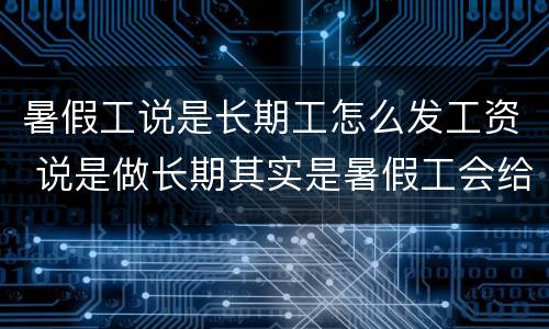 暑假工说是长期工怎么发工资 说是做长期其实是暑假工会给工资吗