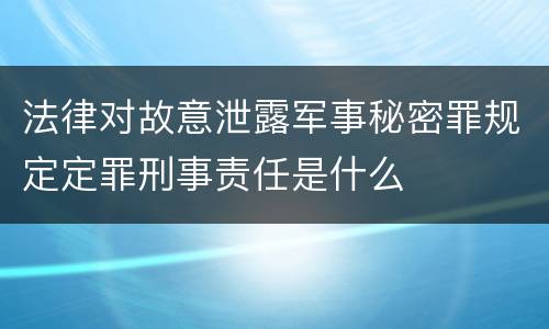法律对故意泄露军事秘密罪规定定罪刑事责任是什么