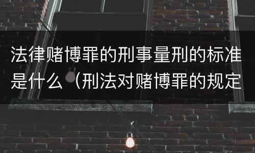 法律赌博罪的刑事量刑的标准是什么（刑法对赌博罪的规定）