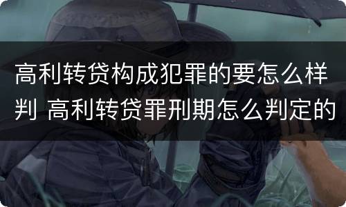 高利转贷构成犯罪的要怎么样判 高利转贷罪刑期怎么判定的
