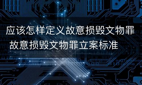 应该怎样定义故意损毁文物罪 故意损毁文物罪立案标准