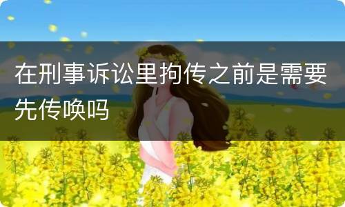 在刑事诉讼里拘传之前是需要先传唤吗