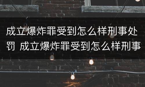 成立爆炸罪受到怎么样刑事处罚 成立爆炸罪受到怎么样刑事处罚的案例