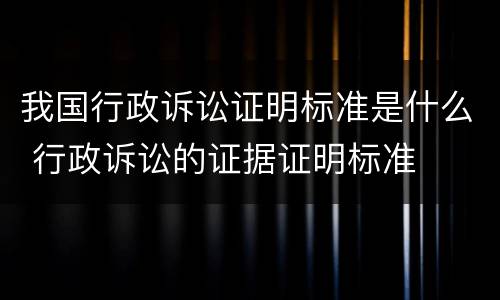 我国行政诉讼证明标准是什么 行政诉讼的证据证明标准