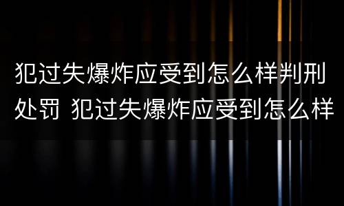 犯过失爆炸应受到怎么样判刑处罚 犯过失爆炸应受到怎么样判刑处罚呢