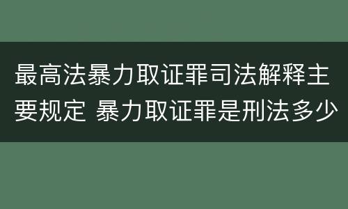 最高法暴力取证罪司法解释主要规定 暴力取证罪是刑法多少条