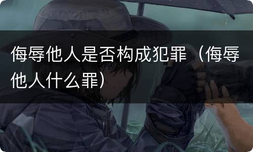 侮辱他人是否构成犯罪（侮辱他人什么罪）