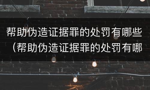 帮助伪造证据罪的处罚有哪些（帮助伪造证据罪的处罚有哪些情形）