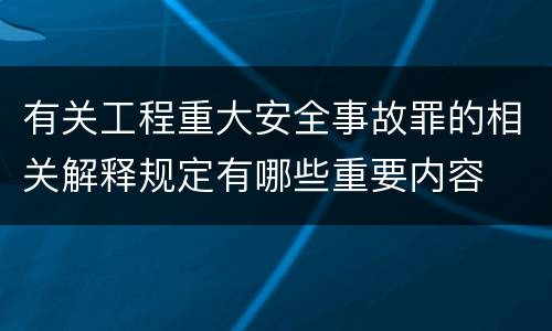 有关工程重大安全事故罪的相关解释规定有哪些重要内容